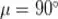 \mu = 90^\circ