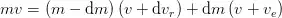 mv = \left(m - \mathrm{d}m\right) \left(v+\mathrm{d}v_r\right) + \mathrm{d}m \left(v + v_e\right)