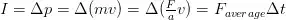  I = \Delta p = \Delta (mv) = \Delta(\frac{F}{a}v) = F_{average} \Delta t 