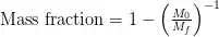 \text{Mass fraction} = 1 - \left(\frac{M_0}{M_f}\right)^{-1}