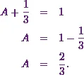 \begin{eqnarray*} A+\frac{1}{3}&=&1\\ A&=&1-\frac{1}{3}\\ A&=&\frac{2}{3}. \end{eqnarray*}