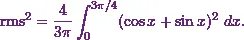 \[\text{rms}^2 = \frac{4}{3\pi } \int_{0}^{3\pi / 4} (\cos x + \sin x)^2~dx.\]