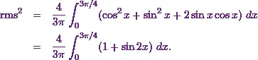 \begin{eqnarray*}\text{rms}^2 &=& \frac{4}{3\pi } \int_{0}^{3\pi / 4} (\cos^2 x + \sin^2 x + 2\sin x \cos x)~dx\\ &=& \frac{4}{3\pi } \int_{0}^{3\pi / 4} (1 + \sin 2x )~dx.\end{eqnarray*}