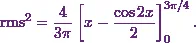 \[\text{rms}^2 = \frac{4}{3\pi }  \left[x - \frac{\cos 2x}{2}\right]_{0}^{3\pi / 4}.\]