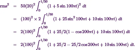 \begin{eqnarray*} \text{rms}^2 &=& 50(20)^2 \int_{0}^{1/50} (1 + 5 \sin 100 \pi t)^2~dt \\ &=& (100)^2\times 2 \int_{0}^{1/50} (1 + 25 \sin^2 100 \pi t + 10 \sin 100 \pi t)~dt \\ &=& 2 (100)^2 \int_{0}^{1/50} (1 + 25/2 (1 - \cos 200 \pi t) + 10 \sin 100 \pi t)~dt \\ &=& 2 (100)^2 \int_{0}^{1/50} (1 + 25/2  - 25/2\cos 200 \pi t + 10 \sin 100 \pi t)~dt .\end{eqnarray*}