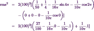 \begin{eqnarray*}\text{rms}^2 &=& 2(100)^2 [\left(\frac{1}{50}+\frac{1}{4}-\frac{1}{16 \pi}\sin 4\pi - \frac{1}{10\pi}\cos 2 \pi\right)\\ &&-\left(0+0-0-\frac{1}{10\pi}\cos 0\right)]\\ &=& 2(100)^2 [\left(\frac{27}{100}-\frac{1}{16 \pi}.0- \frac{1}{10\pi}.1\right) + \frac{1}{10\pi}.1]\end{eqnarray*}