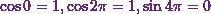 \cos 0 = 1, \cos 2 \pi = 1, \sin 4 \pi = 0