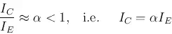 Description: Description: \begin{displaymath}
\frac{I_C}{I_E}\approx \alpha <1,\;\;\;\mbox{i.e.}\;\;\;\;\;
I_C=\alpha I_E
\end{displaymath}
