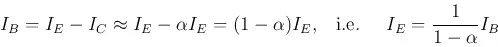 Description: Description: \begin{displaymath}
I_B=I_E-I_C\approx I_E-\alpha I_E=(1-\alpha)I_E,
\;\;\;\mbox{i.e.}\;\;\;\;\;
I_E=\frac{1}{1-\alpha} I_B
\end{displaymath}