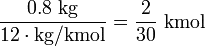 Description:  \frac{0.8 \ \mathrm{kg}}{\mathrm{12} \cdot \mathrm{kg/kmol}} = \frac{2}{30} \ \mathrm{kmol}