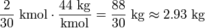 Description: \frac{2}{30} \ \mathrm{kmol} \cdot \frac{44 \ \mathrm{kg}}{\mathrm{kmol}} = \frac{88}{30} \ \mathrm{kg} \approx 2.93 \ \mathrm{kg}