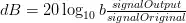 dB=20\log_{10}{b\frac{signalOutput}{signalOriginal}}