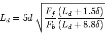 Description: \begin{displaymath}
L_d=5d \sqrt{\frac{F_f}{F_b}\frac{(L_d+1.5\delta)}{(L_d+8.8\delta)}}
\end{displaymath}
