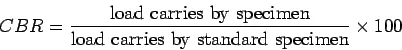 Description: \begin{displaymath}CBR=\frac{\mbox{load carries by specimen}}{\mbox{load carries by standard
specimen}}\times{100}\end{displaymath}