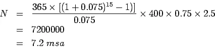 Description: \begin{eqnarray*}
N&=&\frac{365\times{\left[(1+0.075)^{15}-1)\right]}}{0.075}\times{400}\times{0.75}\times{2.5}\\
&=&7200000\\
&=&7.2 msa
\end{eqnarray*}