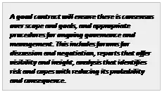 Text Box: A good contract will ensure there is consensus over scope and goals, and appropriate procedures for ongoing governance and management. This includes forums for discussion and negotiation, reports that offer visibility and insight, analysis that identifies risk and copes with reducing its probability and consequence.

